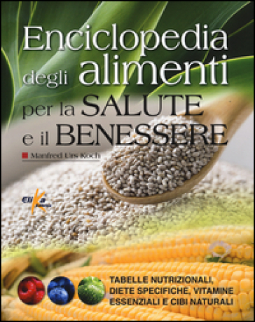 Enciclopedia degli alimenti per la salute e il benessere. Tabelle nutrizionali, diete specifiche, vitamine essenziali e cibi naturali - Manfred Urs Koch