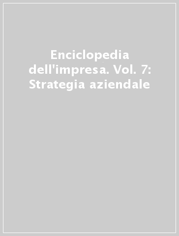 Enciclopedia dell'impresa. Vol. 7: Strategia aziendale