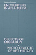 Encounters in an archive. Objects of migrations-Photo-objects of art history. Ediz. italiana e inglese