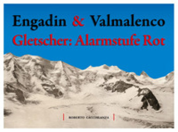 Engadin &amp; Valmalenco. Gletscher: Alarmstufe Rot - Roberto Caccialanza