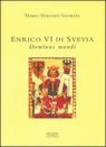 Enrico VI di Svevia. Dominus mundi - Mario Bernabò Silorata