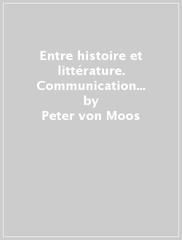 Entre histoire et littérature. Communication et culture au Moyen Age. Ediz. italiana, francese e inglese - Peter von Moos