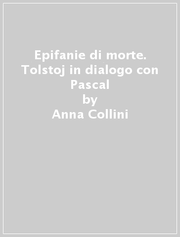 Epifanie di morte. Tolstoj in dialogo con Pascal - Anna Collini