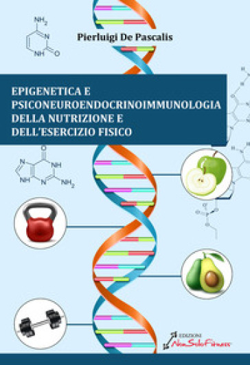 Epigenetica e Psiconeuroendocrinoimmunologia della nutrizione e dell'esercizio fisico - Pierluigi De Pascalis