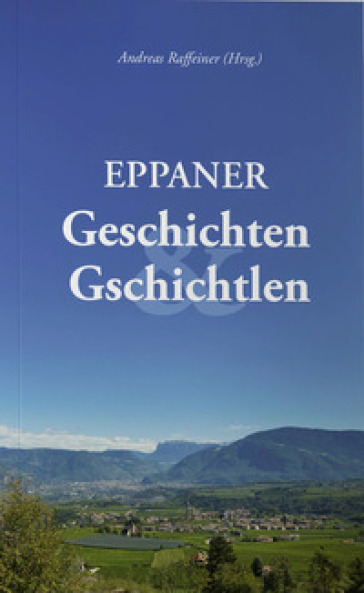 Eppaner Geschichten &amp; Gschichtlen. Festgabe für Bürgermeister a. D. Dr. Franz Lintner zum 80. Geburtstag - Andreas Raffeiner