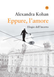 Eppure, l amore. Elogio dell incerto