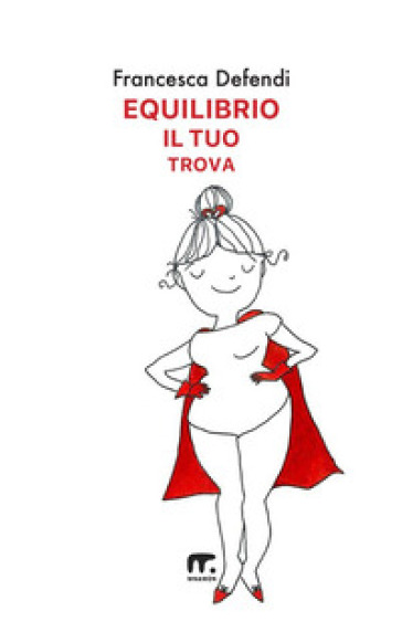 Equilibrio il tuo trova. Guida semiseria e pratica per vivere serenamente e in felicità al di là di tutto ciò che ti risucchia - Francesca Defendi