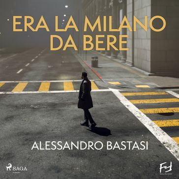 Era la Milano da bere. Morte civile di un manager - Alessandro Bastasi