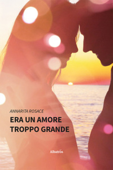 Era un amore troppo grande - Annarita Rosace