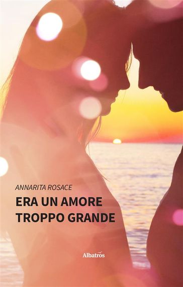 Era un amore troppo grande - Annarita Rosace