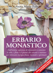 Erbario monastico. Dall antica sapienza di monasteri e conventi le erbe, i fiori e le piante che curano e nutrono per ritrovare energia fisica, mentale e spirituale