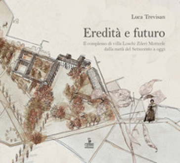 Eredità e futuro. Il complesso di Villa Loschi Zileri Motterle dalla metà del Settecento a oggi - Luca Trevisan