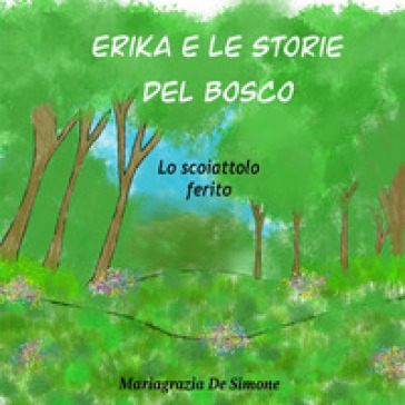 Erika e le storie del bosco. Lo scoiattolo ferito. Ediz. illustrata - Mariagrazia De Simone