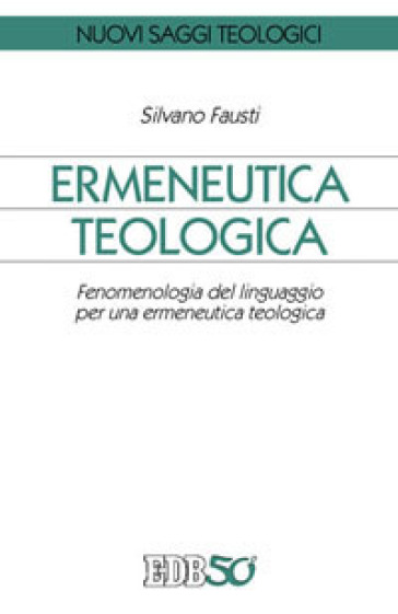 Ermeneutica teologica. Fenomenologia del linguaggio per una ermeneutica teologica - Silvano Fausti