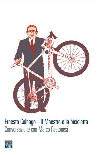 Ernesto Colnago  Il Maestro e la bicicletta - Marco Pastonesi - Ernesto Colnago