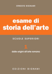 Esame di storia dell arte. Per il Liceo classico e artistico. Vol. 1: Dalle origini all arte romana