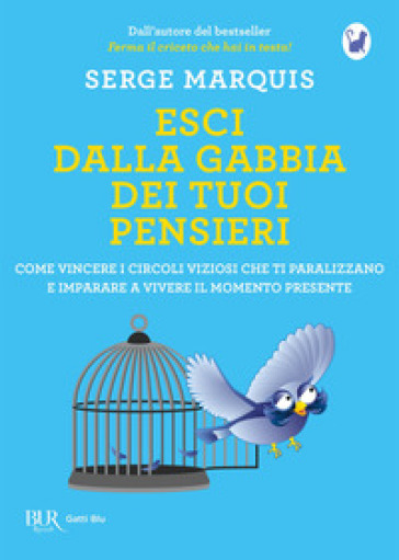 Esci dalla gabbia dei tuoi pensieri. Come vincere i circoli viziosi che ti paralizzano e imparare a vivere il momento presente - Serge Marquis