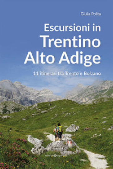 Escursioni in Trentino Alto Adige. 11 itinerari tra Trento e Bolzano - Giulia Polita