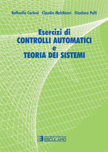 Esercizi di controlli automatici e teoria dei sistemi - Raffaella Carloni - Claudio Melchiorri - Gianluca Palli