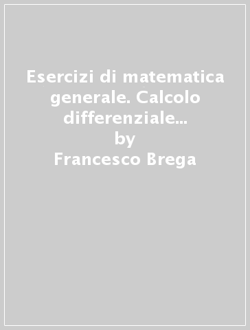 Esercizi di matematica generale. Calcolo differenziale in R studio di funzione - Francesco Brega - Grazia Messineo