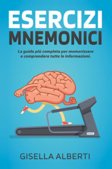 Esercizi mnemonici. La guida più completa per memorizzare e comprendere tutte le informazioni. Contiene esercizi pratici - Gisella Alberti