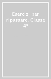 Esercizi per ripassare. Classe 4ª