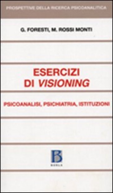 Esercizi di visioning. Psicoanalisi, psichiatria, istituzioni - Giovanni Foresti - Mario Rossi Monti