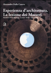 Esperienza d architettura. La lezione dei maestri. Hendrik Petrus Berlage, Louis I. Kahn, Aldo Rossi. Ediz. illustrata