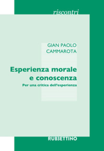 Esperienza morale e conoscenza. Per una critica dell'esperienza - Gian Paolo Cammarota