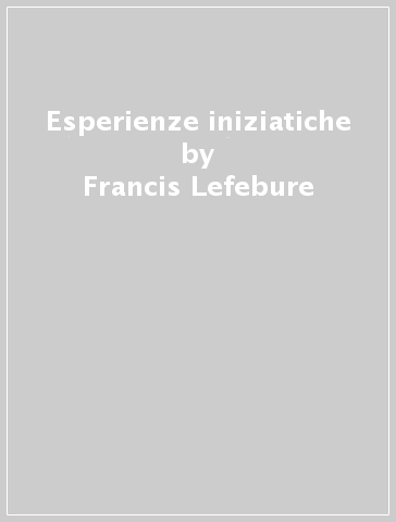 Esperienze iniziatiche - Francis Lefebure