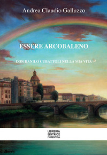 Essere arcobaleno. Don Danilo Cubattoli nella mia vita - Andrea Galluzzo