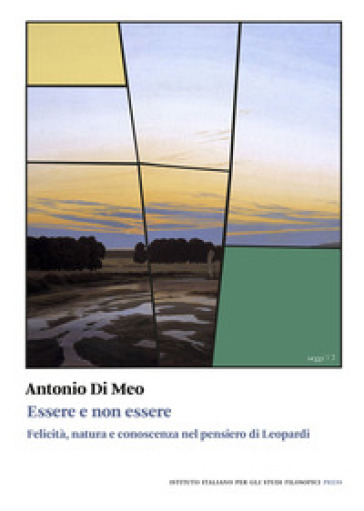 Essere e non essere. Felicità, natura e conoscenza nel pensiero di Leopardi - Antonio Di Meo