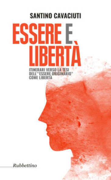 Essere e libertà. Itinerari verso la tesi dell'«essere originario» come libertà - Santino Cavaciuti