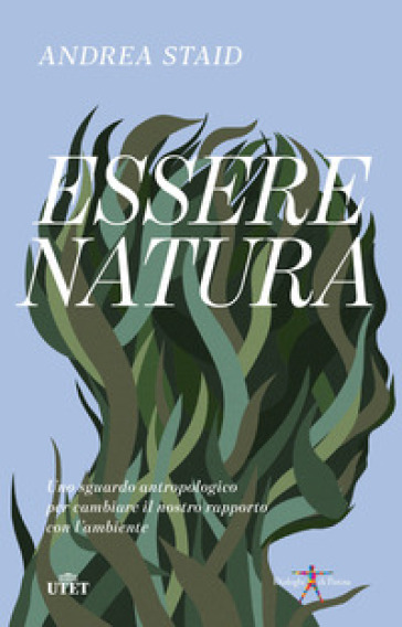 Essere natura. Uno sguardo antropologico per cambiare il nostro rapporto con l'ambiente - Andrea Staid