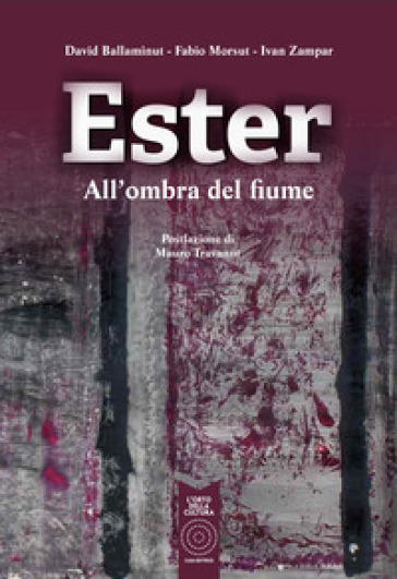 Ester. All'ombra del fiume - David Ballaminut - Fabio Morsut - Ivan Zampar