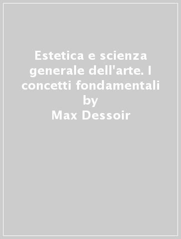 Estetica e scienza generale dell'arte. I concetti fondamentali - Max Dessoir - Emil Utitz - Erwin Panofsky