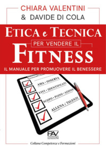 Etica e tecnica per vendere il fitness. Il manuale per promuovere il benessere - Chiara Valentini - Davide Di Cola