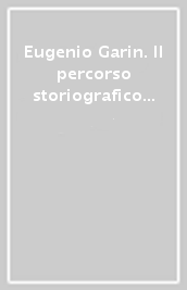 Eugenio Garin. Il percorso storiografico di un maestro del Novecento