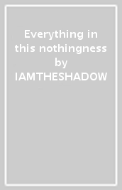 Everything in this nothingness