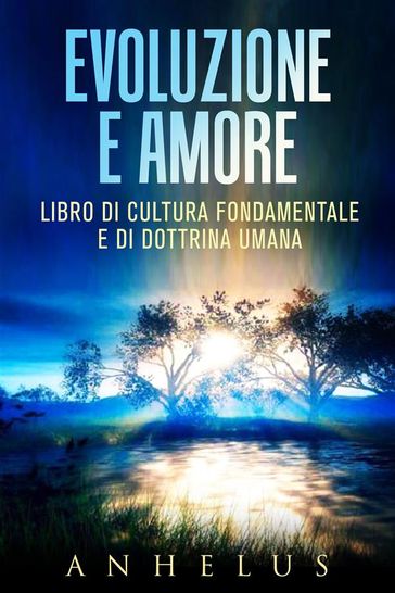 Evoluzione e amore - LIBRO DI CULTURA FONDAMENTALE E DI DOTTRINA UMANA - Anhelus