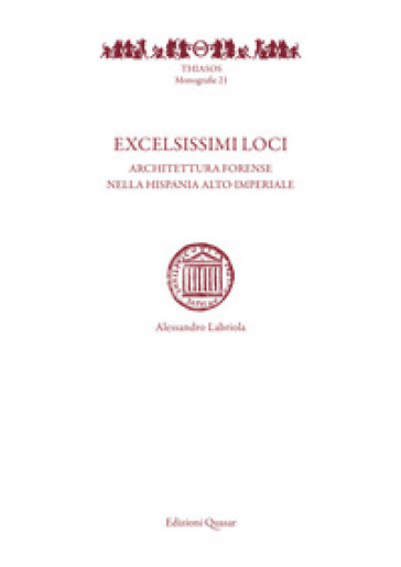 Excelsissimi loci. Architettura forense nella Hispania alto-imperiale - Alessandro Labriola