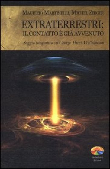 Extraterrestri: il contatto è già avvenuto. Saggio biografico su George Hunt Williamson - Maurizio Martinelli - Michel Zirger