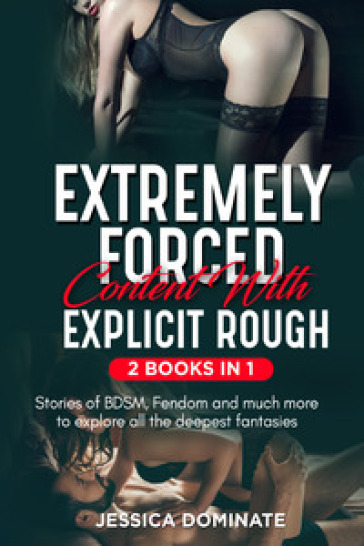 Extremely forced content with explicit rough. Stories of BDSM, fendom and much more to explore all the deepest fantasies! (2 books in 1) - Jessica Dominate