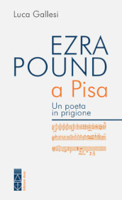 Ezra Pound a Pisa. Un poeta in prigione