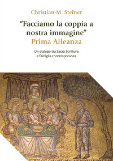 «Facciamo la coppia a nostra immagine». Prima Alleanza. Un dialogo tra Sacra Scrittura e famiglia contemporanea - Christian M. Steiner