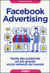 Facebook advertising. Guida alla pubblicità sul più grande social network del mondo