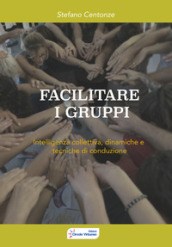 Facilitare i gruppi. Intelligenza collettiva, dinamiche e tecniche di conduzione