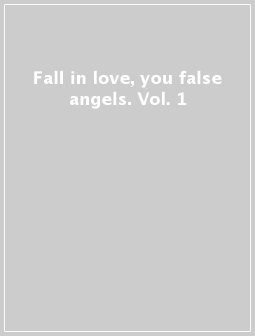 Fall in love, you false angels. Vol. 1