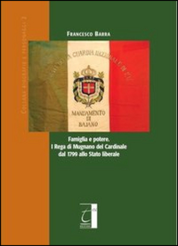 Famiglia e potere. I Rega di Mugnano del cardinale dal 1799 allo stato liberale - Francesco Barra