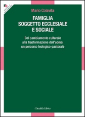 Famiglia soggetto ecclesiale e sociale. Dal cambiamento culturale alla trasformazione dell uomo: un percorso teologico-pastorale